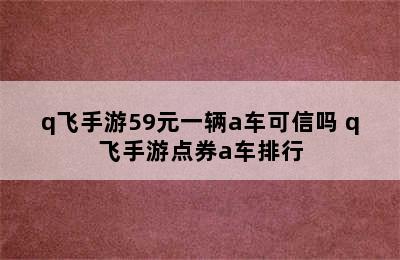 q飞手游59元一辆a车可信吗 q飞手游点券a车排行